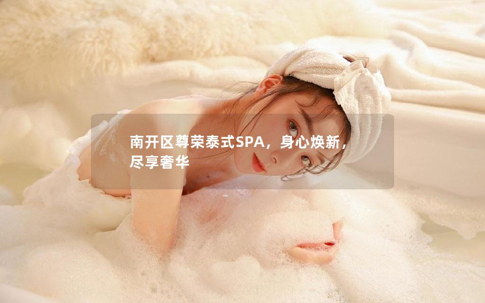 南开区尊荣泰式SPA，身心焕新，尽享奢华