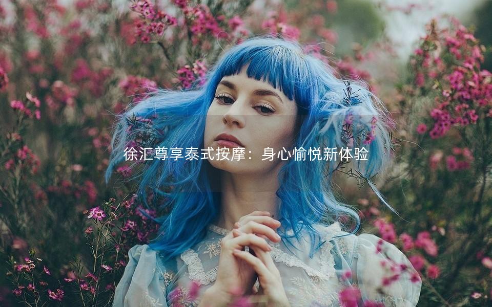 徐汇尊享泰式按摩：身心愉悦新体验