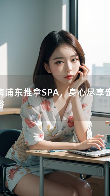 上海浦东推拿SPA，身心尽享宠爱沐浴