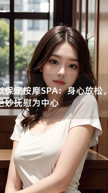 以以保定按摩SPA：身心放松，尽享绝妙抚慰为中心