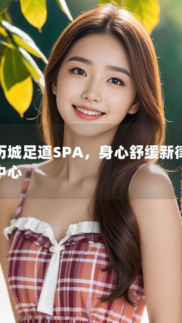 以历城足道SPA，身心舒缓新律动为中心