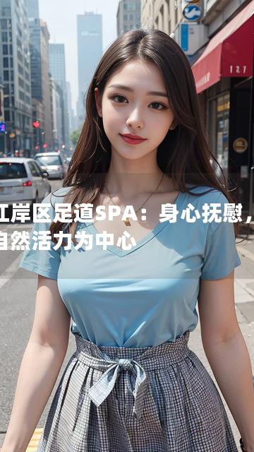 以江岸区足道SPA：身心抚慰，焕发自然活力为中心