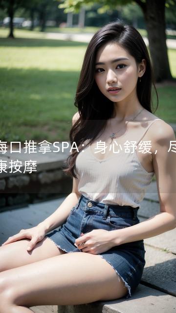 以海口推拿SPA：身心舒缓，尽享健康按摩