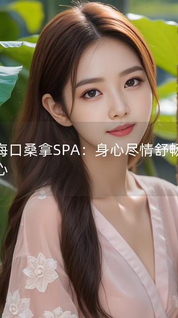 以海口桑拿SPA：身心尽情舒畅为中心