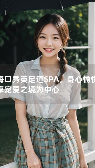 以海口秀英足道SPA，身心愉悦，尽享宠爱之境为中心