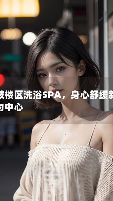 以鼓楼区洗浴SPA，身心舒缓新感受为中心