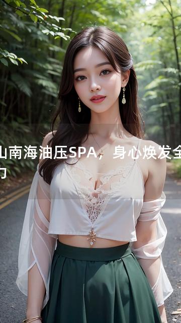 佛山南海油压SPA，身心焕发全新活力