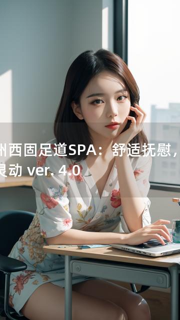 兰州西固足道SPA：舒适抚慰，焕发灵动 ver. 4.0