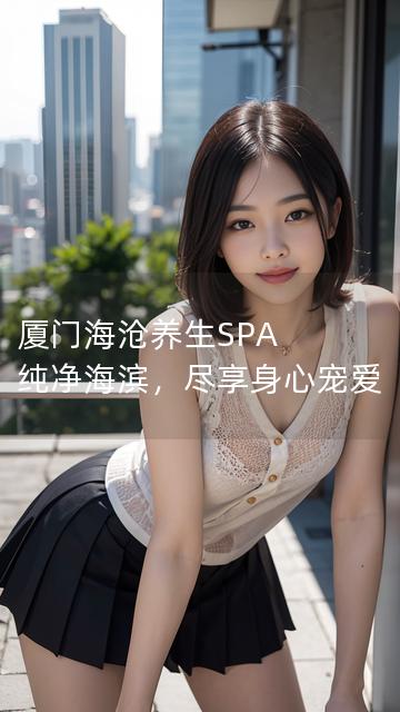 厦门海沧养生SPA 纯净海滨，尽享身心宠爱