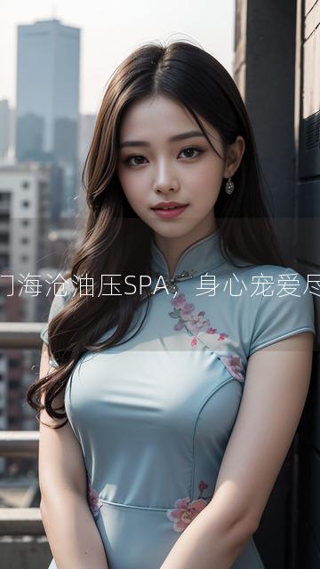 厦门海沧油压SPA，身心宠爱尽享