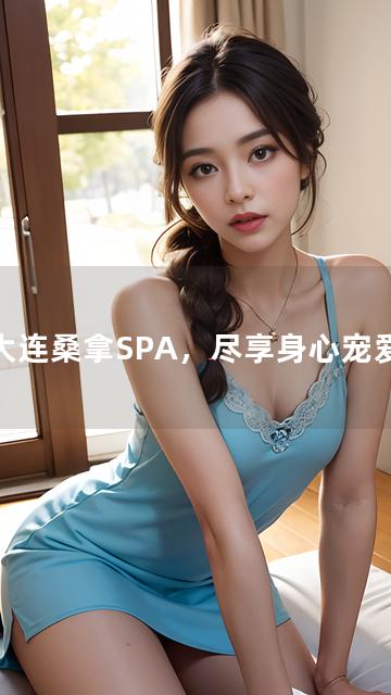 大连桑拿SPA，尽享身心宠爱