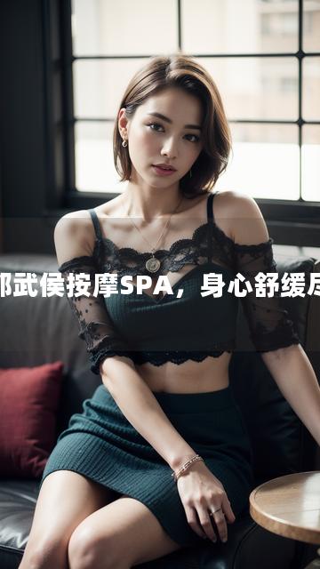 成都武侯按摩SPA，身心舒缓尽享