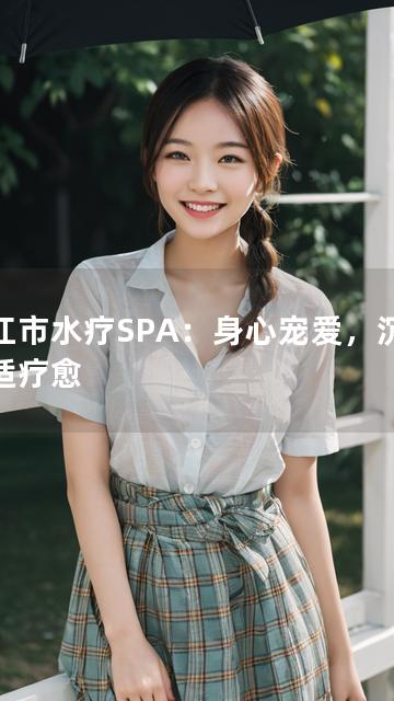 晋江市水疗SPA：身心宠爱，沉浸舒适疗愈