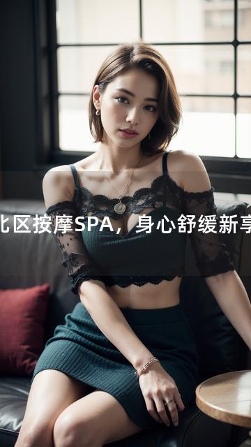 河北区按摩SPA，身心舒缓新享受