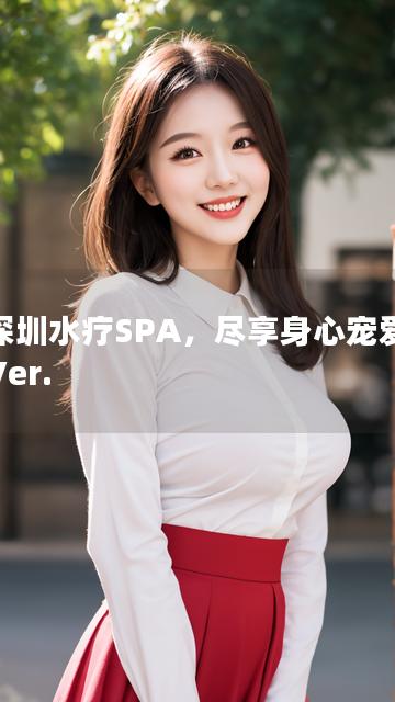 深圳水疗SPA，尽享身心宠爱 Ver.