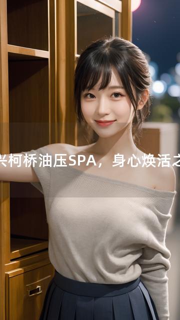 绍兴柯桥油压SPA，身心焕活之选