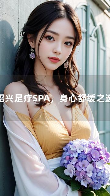 绍兴足疗SPA，身心舒缓之选