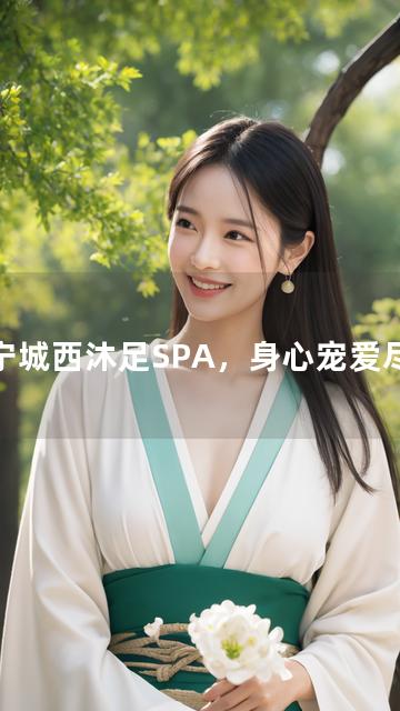 西宁城西沐足SPA，身心宠爱尽享