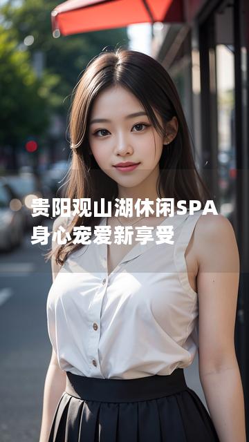 贵阳观山湖休闲SPA 身心宠爱新享受