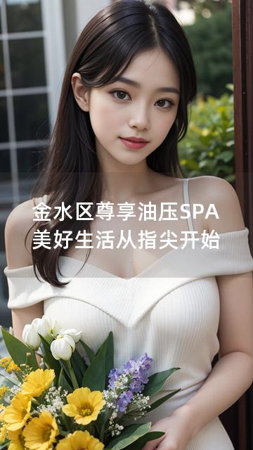 金水区尊享油压SPA 美好生活从指尖开始