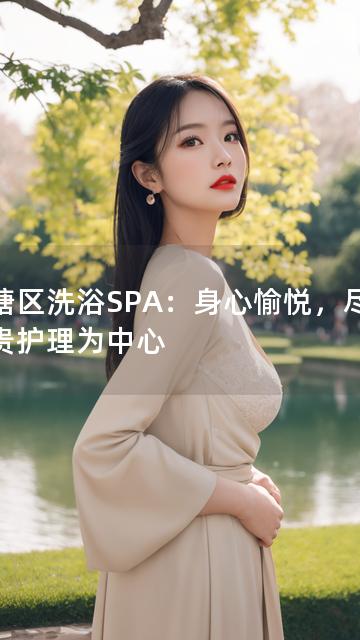 钱塘区洗浴SPA：身心愉悦，尽享尊贵护理为中心