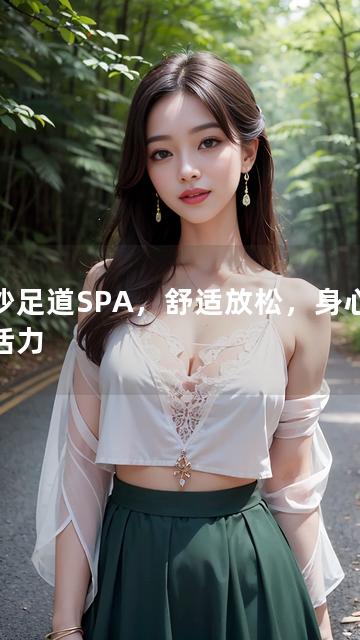 长沙足道SPA，舒适放松，身心焕发活力