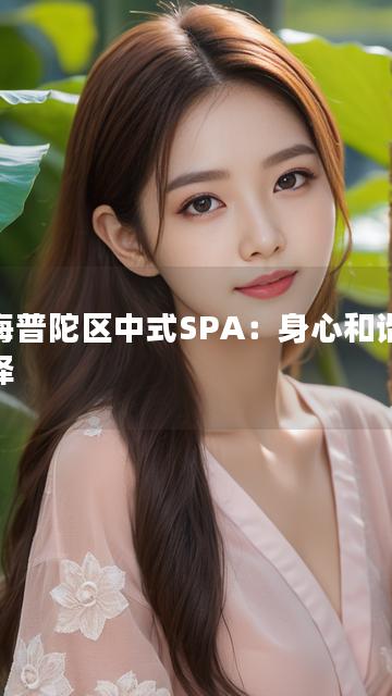 上海普陀区中式SPA：身心和谐新选择