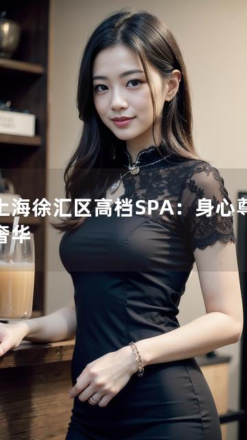 以上海徐汇区高档SPA：身心尊享新奢华