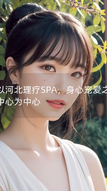 以以河北理疗SPA，身心宠爱之选为中心为中心