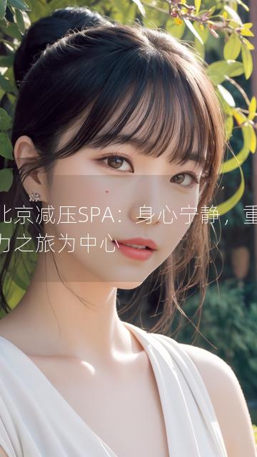 以北京减压SPA：身心宁静，重焕活力之旅为中心