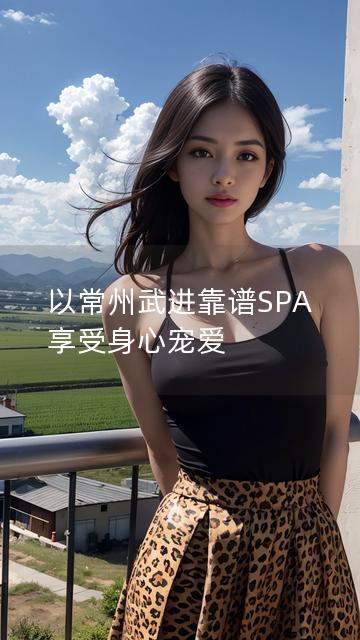 以常州武进靠谱SPA 享受身心宠爱