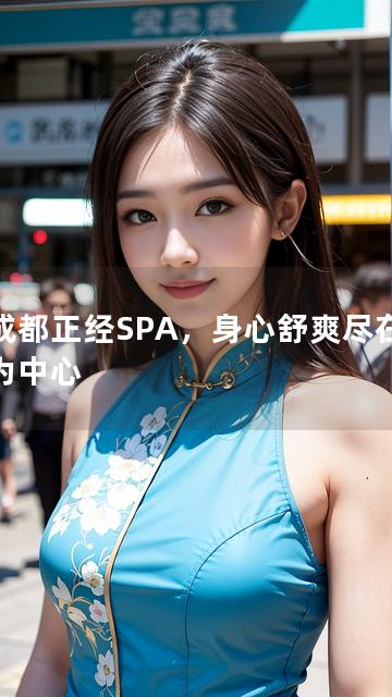 以成都正经SPA，身心舒爽尽在其中为中心