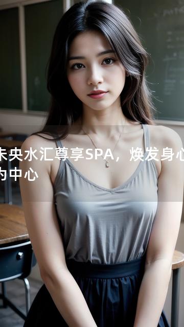 以未央水汇尊享SPA，焕发身心活力为中心