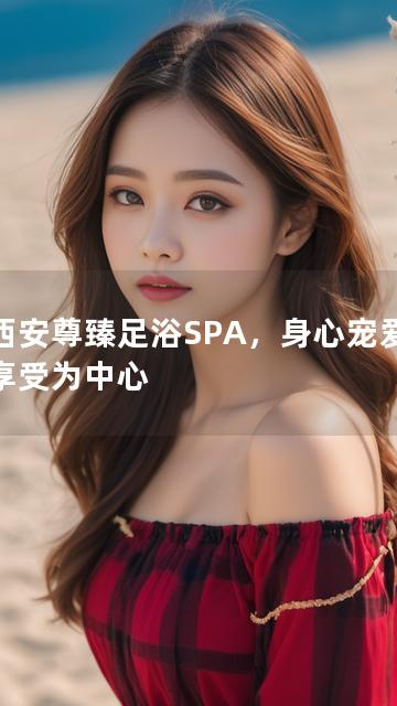 以西安尊臻足浴SPA，身心宠爱尊贵享受为中心