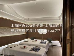 上海附近spa多少钱-上海周边哪些地方有优质且实惠的spa店？