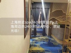 上海附近spa24小时营业的-上海周边的24小时SPA中心，欢迎光临！