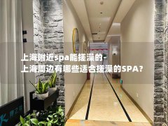 上海附近spa能搓澡的-上海周边有哪些适合搓澡的SPA？