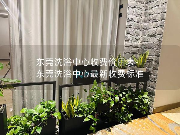 东莞洗浴中心收费价目表-东莞洗浴中心最新收费标准