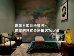 东莞日式会所排名-东莞的日式会所排名Top10