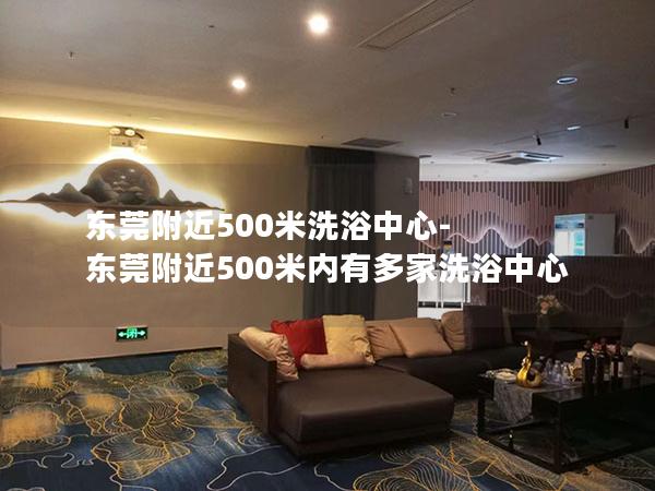 东莞附近500米洗浴中心-东莞附近500米内有多家洗浴中心