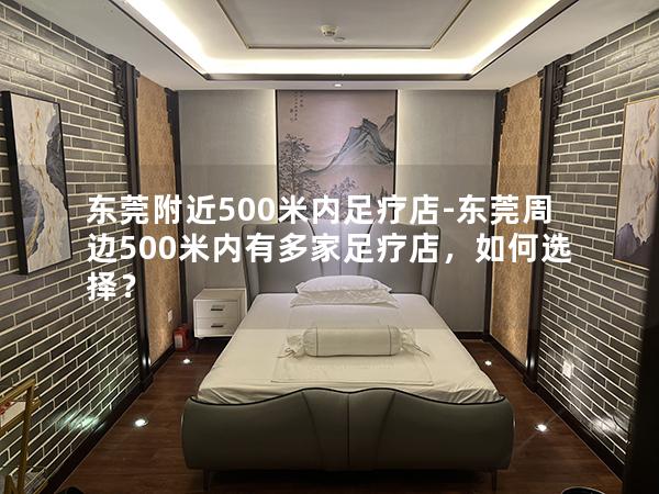 东莞附近500米内足疗店-东莞周边500米内有多家足疗店，如何选择？