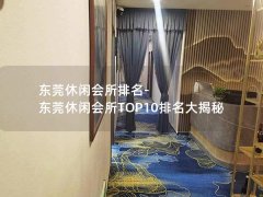 东莞休闲会所排名-东莞休闲会所TOP10排名大揭秘