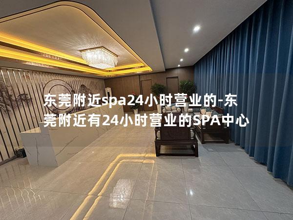 东莞附近spa24小时营业的-东莞附近有24小时营业的SPA中心