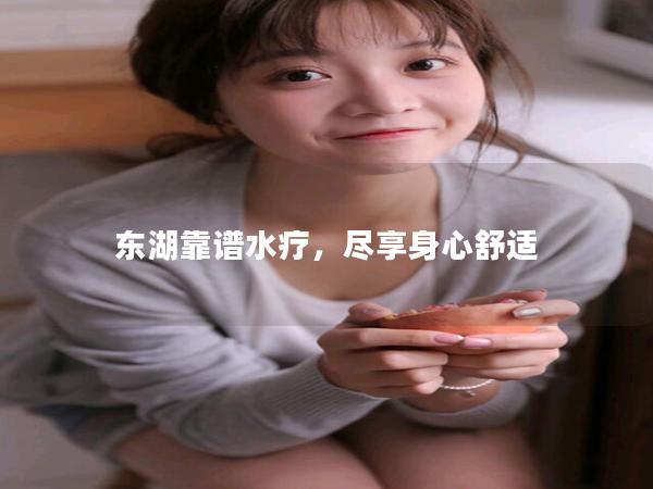 东湖靠谱水疗，尽享身心舒适