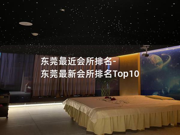 东莞最近会所排名-东莞最新会所排名Top10