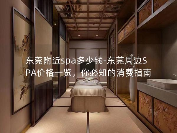 东莞附近spa多少钱-东莞周边SPA价格一览，你必知的消费指南