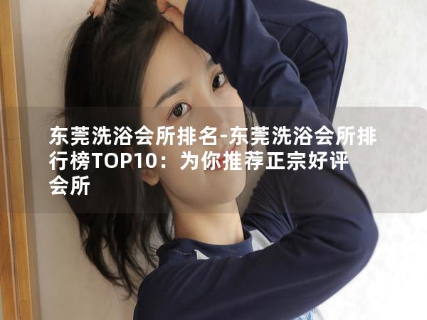 东莞洗浴会所排名-东莞洗浴会所排行榜TOP10：为你推荐正宗好评会所