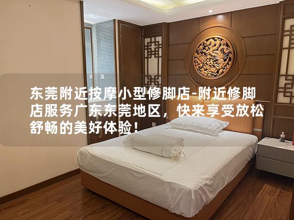 东莞附近按摩小型修脚店-附近修脚店服务广东东莞地区，快来享受放松舒畅的美好体验！