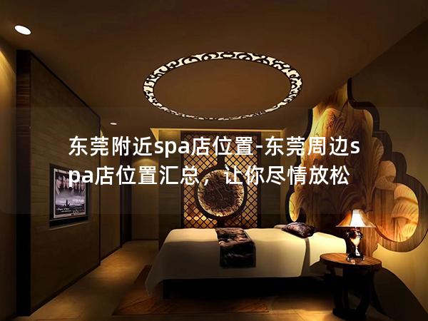 东莞附近spa店位置-东莞周边spa店位置汇总，让你尽情放松