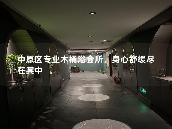 中原区专业木桶浴会所，身心舒缓尽在其中